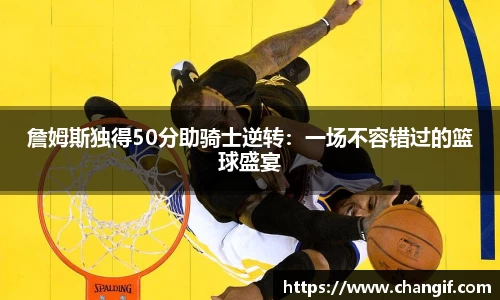 詹姆斯独得50分助骑士逆转：一场不容错过的篮球盛宴