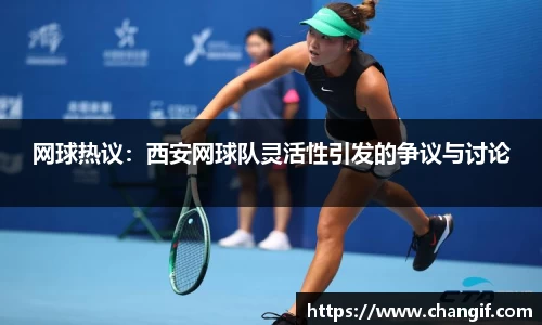 网球热议：西安网球队灵活性引发的争议与讨论