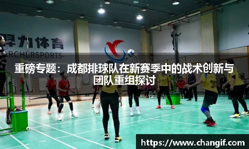 重磅专题：成都排球队在新赛季中的战术创新与团队重组探讨