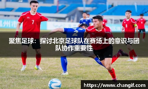 聚焦足球：探讨北京足球队在赛场上的意识与团队协作重要性