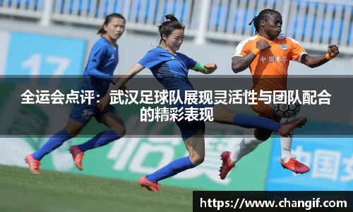 全运会点评：武汉足球队展现灵活性与团队配合的精彩表现