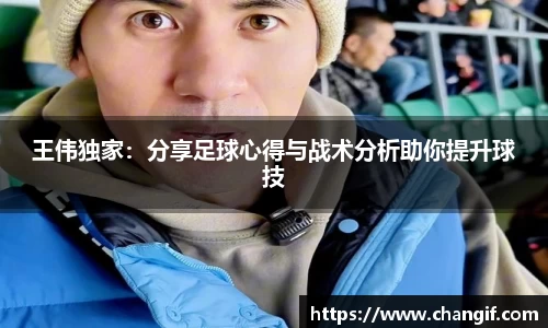 王伟独家：分享足球心得与战术分析助你提升球技