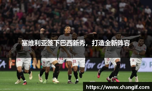 塞维利亚签下巴西新秀，打造全新阵容