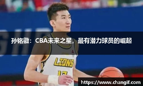 孙铭徽：CBA未来之星，最有潜力球员的崛起