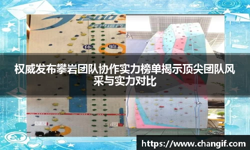 权威发布攀岩团队协作实力榜单揭示顶尖团队风采与实力对比