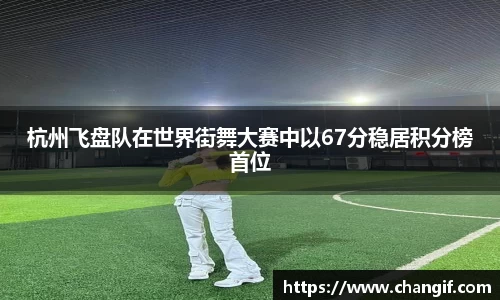 杭州飞盘队在世界街舞大赛中以67分稳居积分榜首位