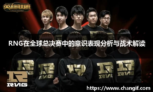 RNG在全球总决赛中的意识表现分析与战术解读