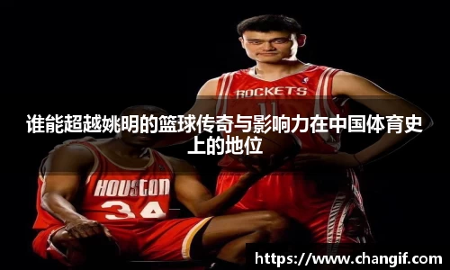 谁能超越姚明的篮球传奇与影响力在中国体育史上的地位