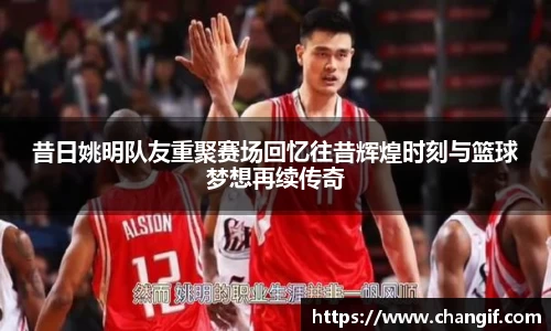 昔日姚明队友重聚赛场回忆往昔辉煌时刻与篮球梦想再续传奇