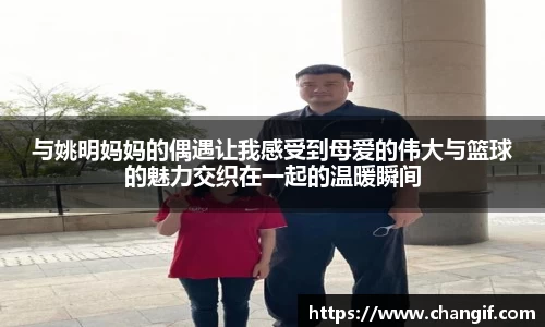 与姚明妈妈的偶遇让我感受到母爱的伟大与篮球的魅力交织在一起的温暖瞬间