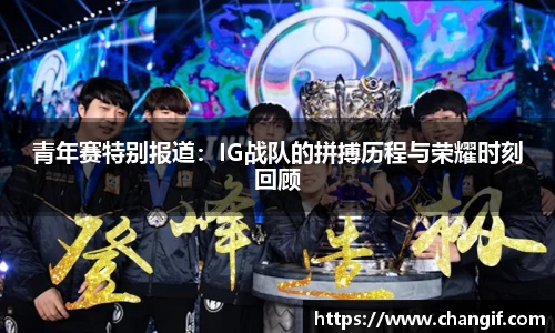 青年赛特别报道：IG战队的拼搏历程与荣耀时刻回顾