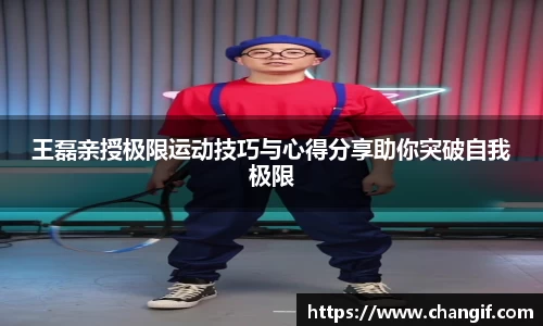 王磊亲授极限运动技巧与心得分享助你突破自我极限