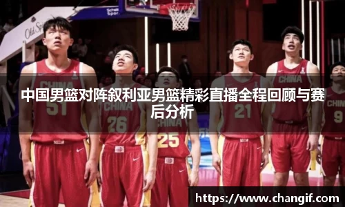 中国男篮对阵叙利亚男篮精彩直播全程回顾与赛后分析
