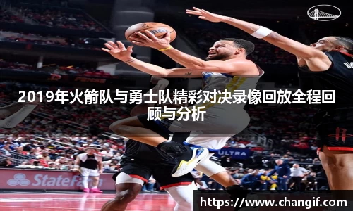 2019年火箭队与勇士队精彩对决录像回放全程回顾与分析