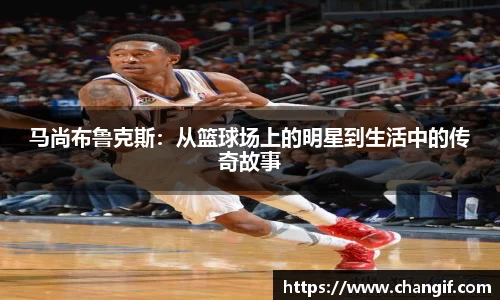 马尚布鲁克斯：从篮球场上的明星到生活中的传奇故事