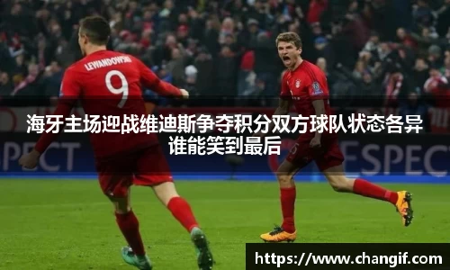 海牙主场迎战维迪斯争夺积分双方球队状态各异谁能笑到最后
