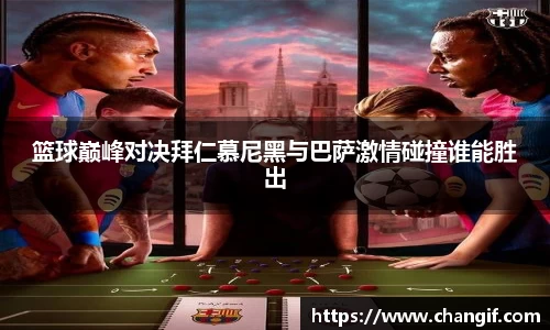 篮球巅峰对决拜仁慕尼黑与巴萨激情碰撞谁能胜出