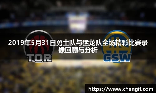 2019年5月31日勇士队与猛龙队全场精彩比赛录像回顾与分析