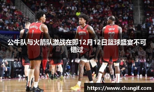 公牛队与火箭队激战在即12月12日篮球盛宴不可错过
