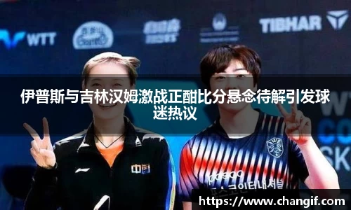 伊普斯与吉林汉姆激战正酣比分悬念待解引发球迷热议