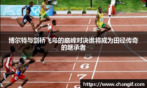 博尔特与剑桥飞鸟的巅峰对决谁将成为田径传奇的继承者