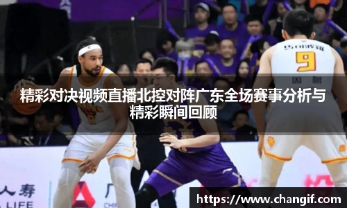 精彩对决视频直播北控对阵广东全场赛事分析与精彩瞬间回顾