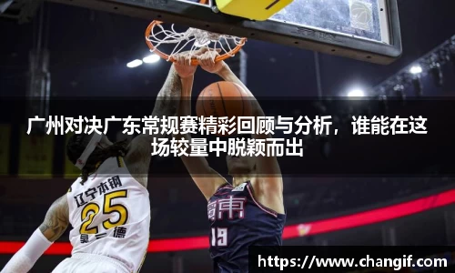 广州对决广东常规赛精彩回顾与分析，谁能在这场较量中脱颖而出
