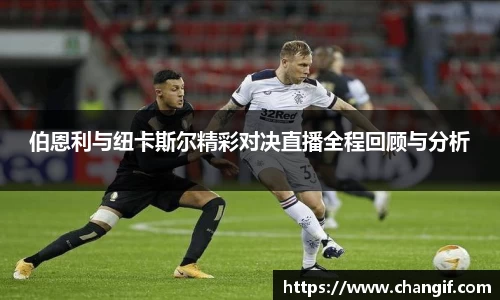 伯恩利与纽卡斯尔精彩对决直播全程回顾与分析