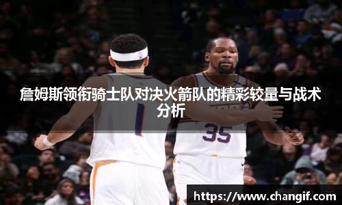 詹姆斯领衔骑士队对决火箭队的精彩较量与战术分析
