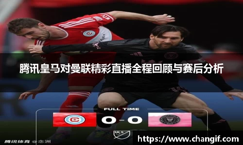 腾讯皇马对曼联精彩直播全程回顾与赛后分析