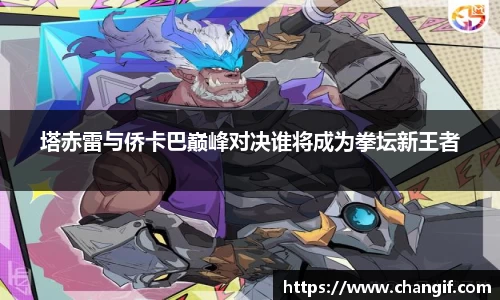塔赤雷与侨卡巴巅峰对决谁将成为拳坛新王者
