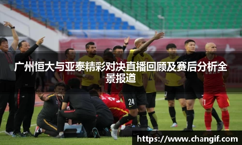 广州恒大与亚泰精彩对决直播回顾及赛后分析全景报道