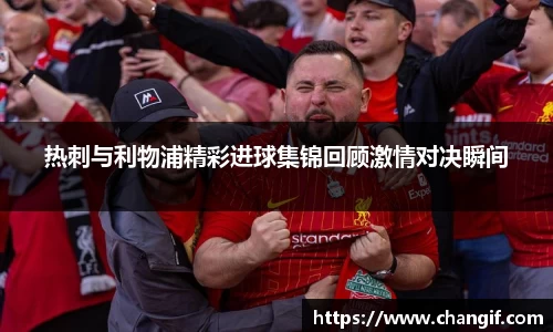 热刺与利物浦精彩进球集锦回顾激情对决瞬间