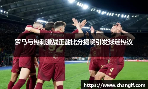 罗马与热刺激战正酣比分揭晓引发球迷热议