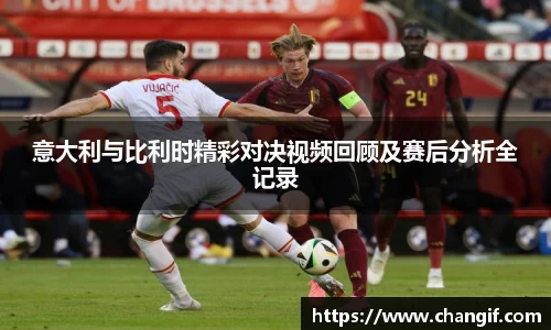 意大利与比利时精彩对决视频回顾及赛后分析全记录