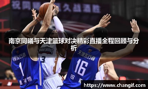 南京同曦与天津篮球对决精彩直播全程回顾与分析